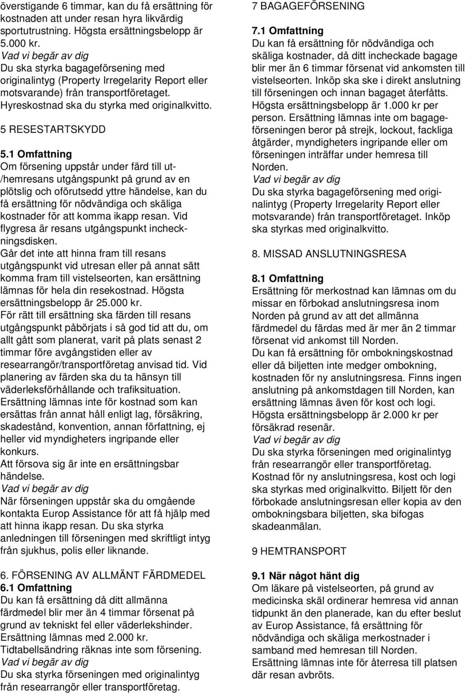 1 Omfattning Om försening uppstår under färd till ut- /hemresans utgångspunkt på grund av en plötslig och oförutsedd yttre händelse, kan du få ersättning för nödvändiga och skäliga kostnader för att