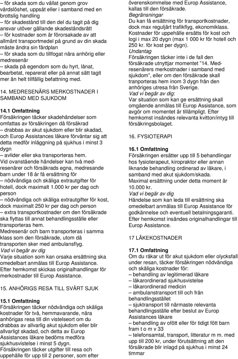 reparerat eller på annat sätt tagit mer än helt tillfällig befattning med. 14. MEDRESENÄRS MERKOSTNADER I SAMBAND MED SJUKDOM 14.