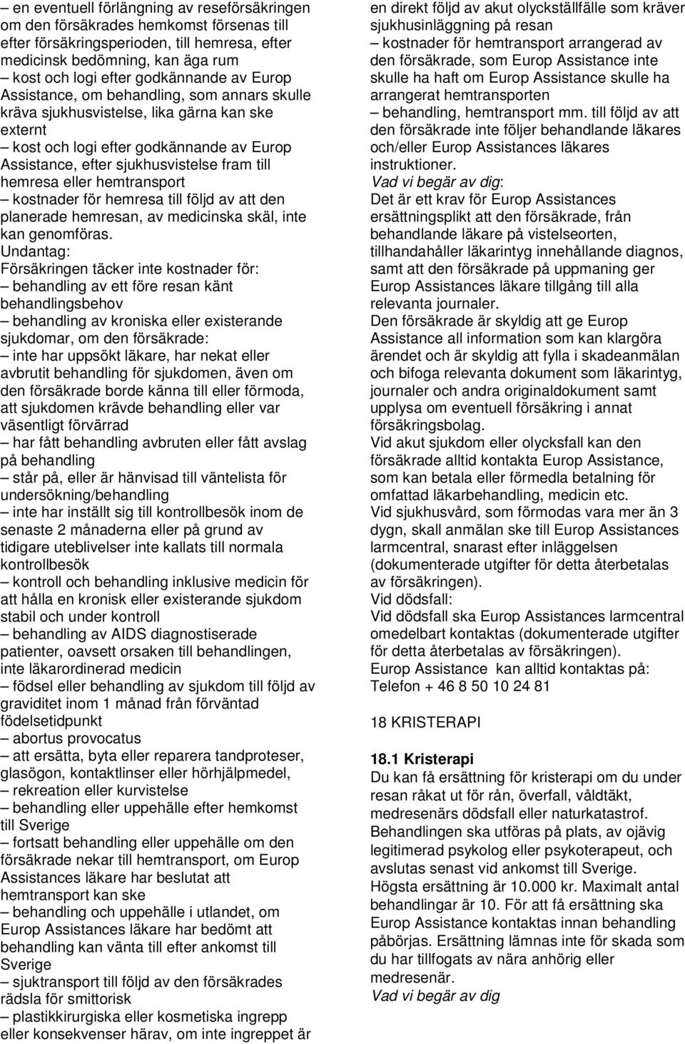 eller hemtransport kostnader för hemresa till följd av att den planerade hemresan, av medicinska skäl, inte kan genomföras.