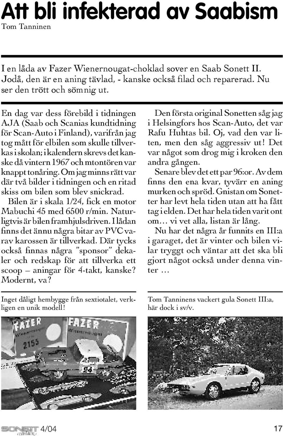 En dag var dess förebild i tidningen AJA (Saab och Scanias kundtidning för Scan-Auto i Finland), varifrån jag tog mått för elbilen som skulle tillverkas i skolan; i kalendern skrevs det kanske då