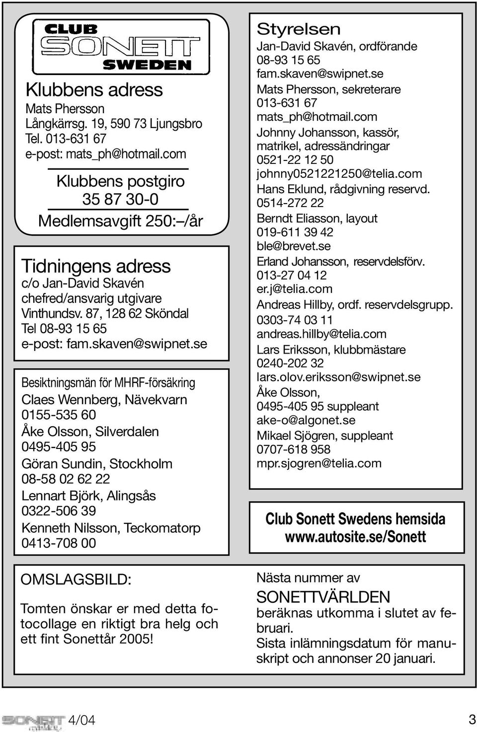 se Besiktningsmän för MHRF-försäkring Claes Wennberg, Nävekvarn 0155-535 60 Åke Olsson, Silverdalen 0495-405 95 Göran Sundin, Stockholm 08-58 02 62 22 Lennart Björk, Alingsås 0322-506 39 Kenneth