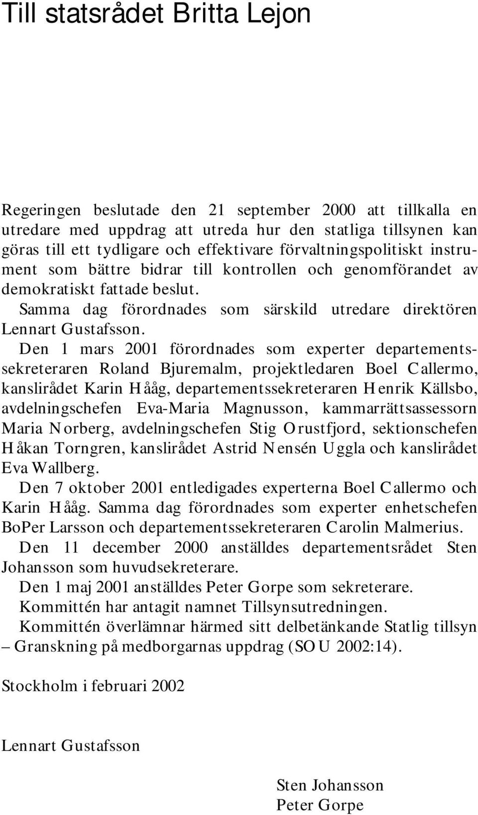 Den 1 mars 2001 förordnades som experter departementssekreteraren Roland Bjuremalm, projektledaren Boel Callermo, kanslirådet Karin Hååg, departementssekreteraren Henrik Källsbo, avdelningschefen