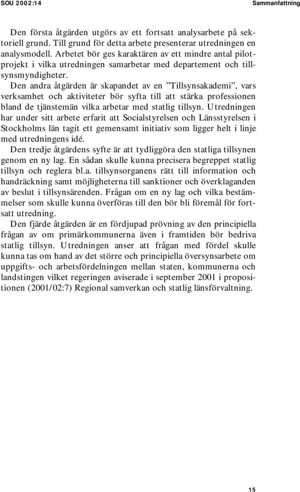 Den andra åtgärden är skapandet av en Tillsynsakademi, vars verksamhet och aktiviteter bör syfta till att stärka professionen bland de tjänstemän vilka arbetar med statlig tillsyn.