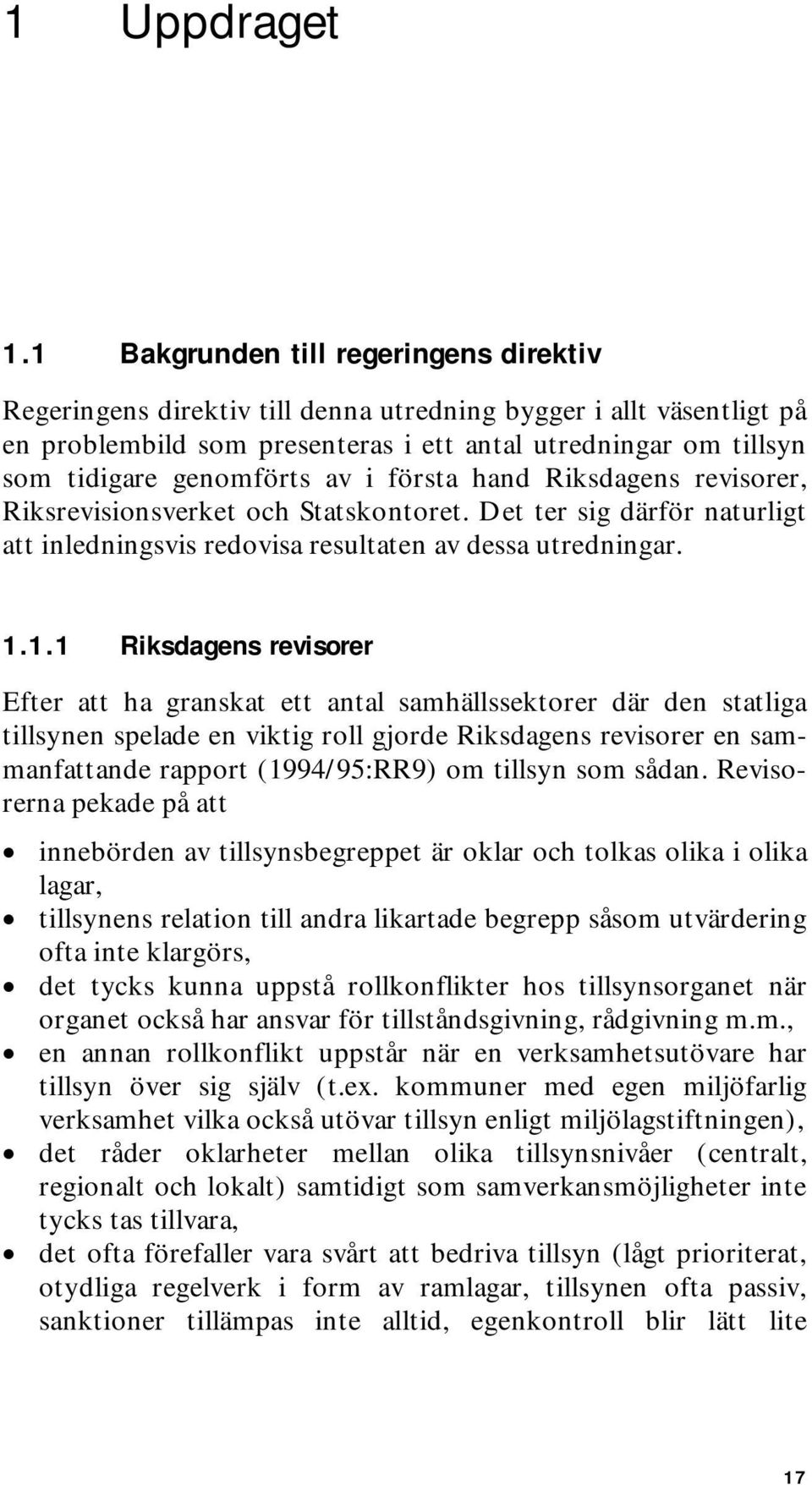 av i första hand Riksdagens revisorer, Riksrevisionsverket och Statskontoret. Det ter sig därför naturligt att inledningsvis redovisa resultaten av dessa utredningar. 1.