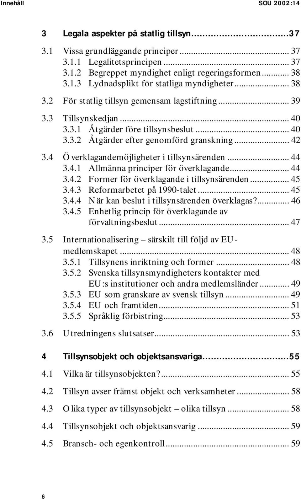 4 Överklagandemöjligheter i tillsynsärenden... 44 3.4.1 Allmänna principer för överklagande... 44 3.4.2 Former för överklagande i tillsynsärenden... 45 3.4.3 Reformarbetet på 1990-talet... 45 3.4.4 När kan beslut i tillsynsärenden överklagas?