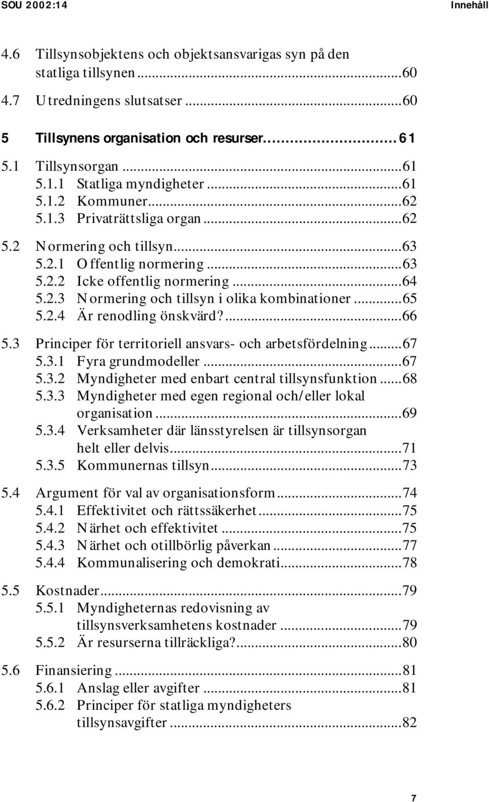 ..65 5.2.4 Är renodling önskvärd?...66 5.3 Principer för territoriell ansvars- och arbetsfördelning...67 5.3.1 Fyra grundmodeller...67 5.3.2 Myndigheter med enbart central tillsynsfunktion...68 5.3.3 Myndigheter med egen regional och/eller lokal organisation.