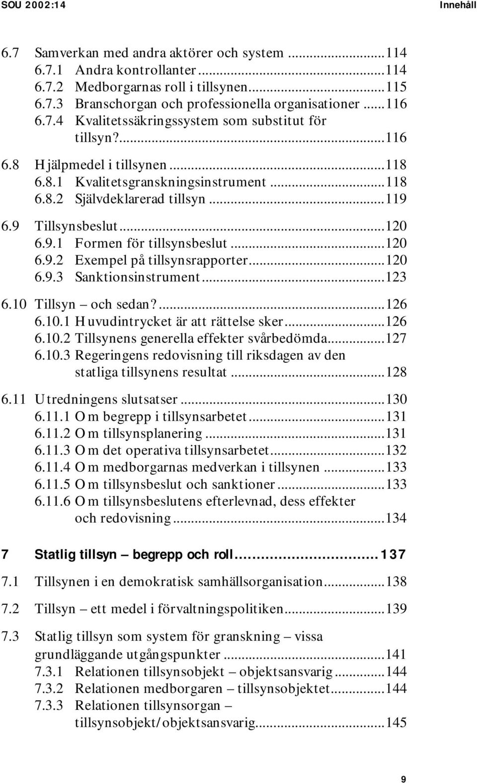 ..120 6.9.1 Formen för tillsynsbeslut...120 6.9.2 Exempel på tillsynsrapporter...120 6.9.3 Sanktionsinstrument...123 6.10 Tillsyn och sedan?...126 6.10.1 Huvudintrycket är att rättelse sker...126 6.10.2 Tillsynens generella effekter svårbedömda.