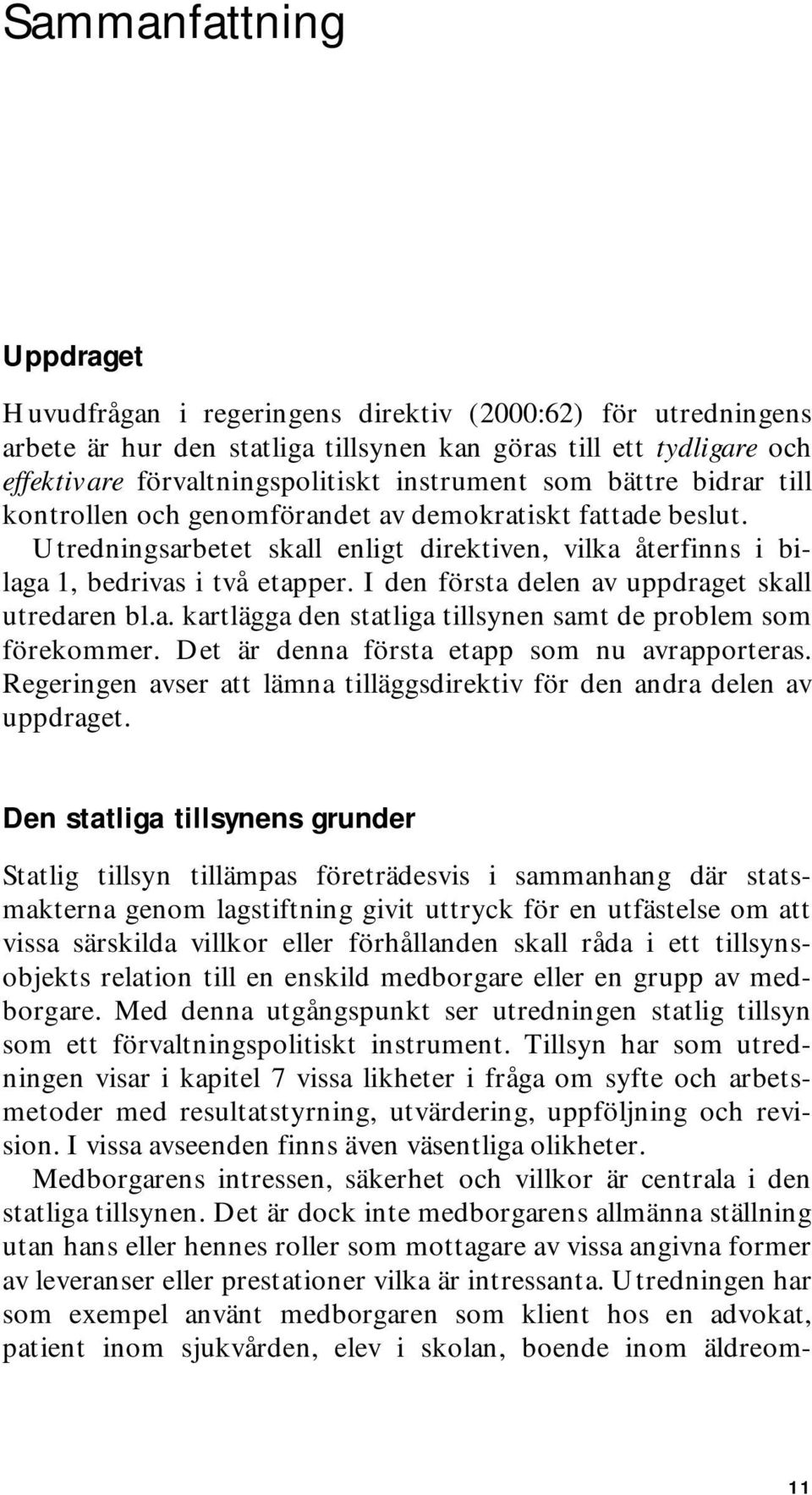 I den första delen av uppdraget skall utredaren bl.a. kartlägga den statliga tillsynen samt de problem som förekommer. Det är denna första etapp som nu avrapporteras.