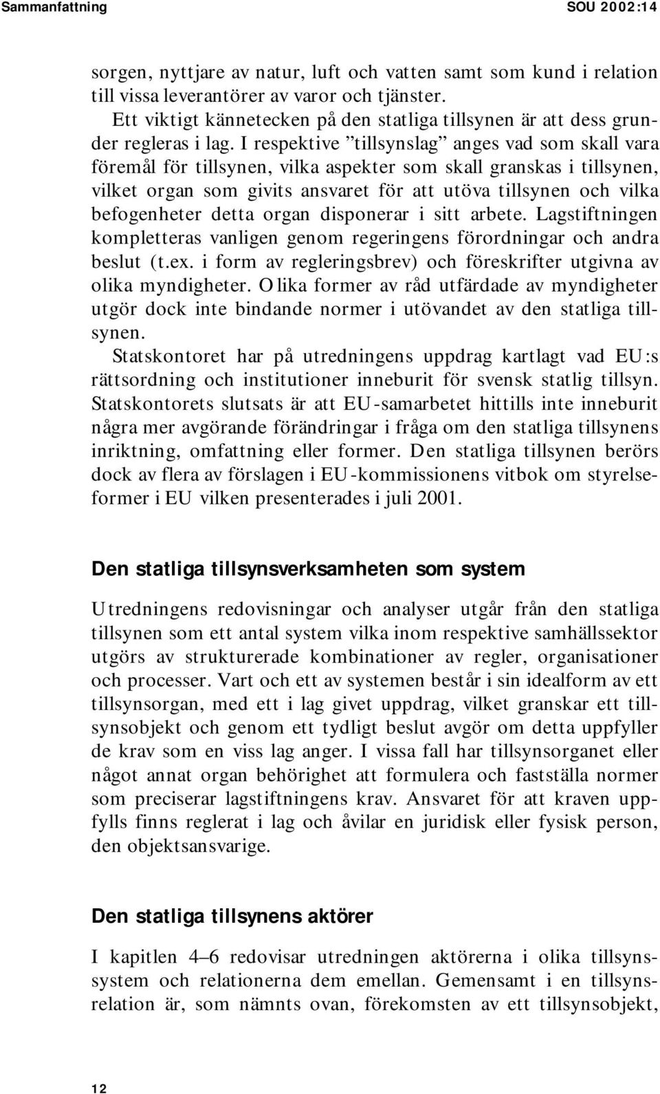 I respektive tillsynslag anges vad som skall vara föremål för tillsynen, vilka aspekter som skall granskas i tillsynen, vilket organ som givits ansvaret för att utöva tillsynen och vilka befogenheter