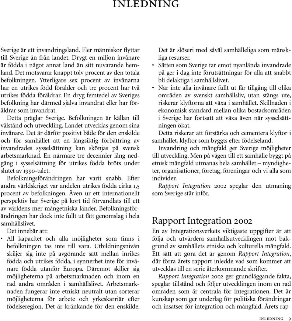 En dryg femtedel av Sveriges befolkning har därmed själva invandrat eller har föräldrar som invandrat. Detta präglar Sverige. Befolkningen är källan till välstånd och utveckling.