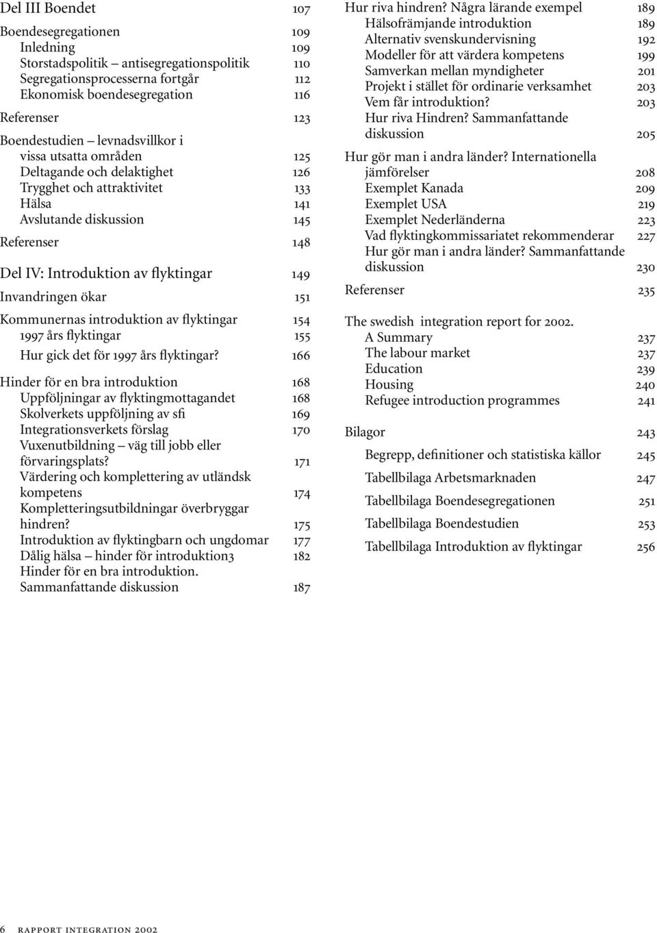 Invandringen ökar 151 Kommunernas introduktion av flyktingar 154 1997 års flyktingar 155 Hur gick det för 1997 års flyktingar?