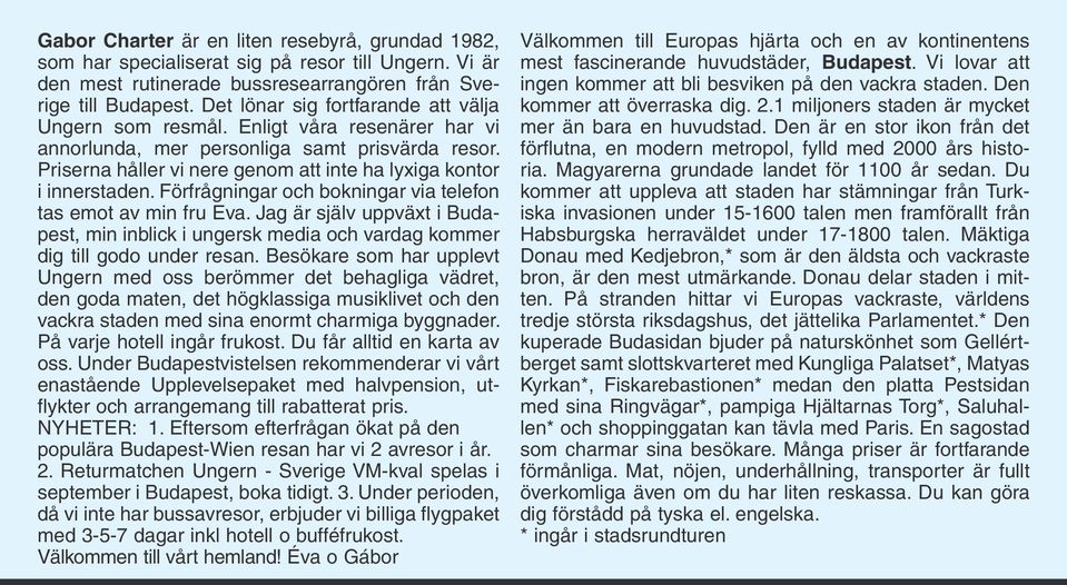 Priserna håller vi nere genom att inte ha lyxiga kontor i innerstaden. Förfrågningar och bokningar via telefon tas emot av min fru Eva.