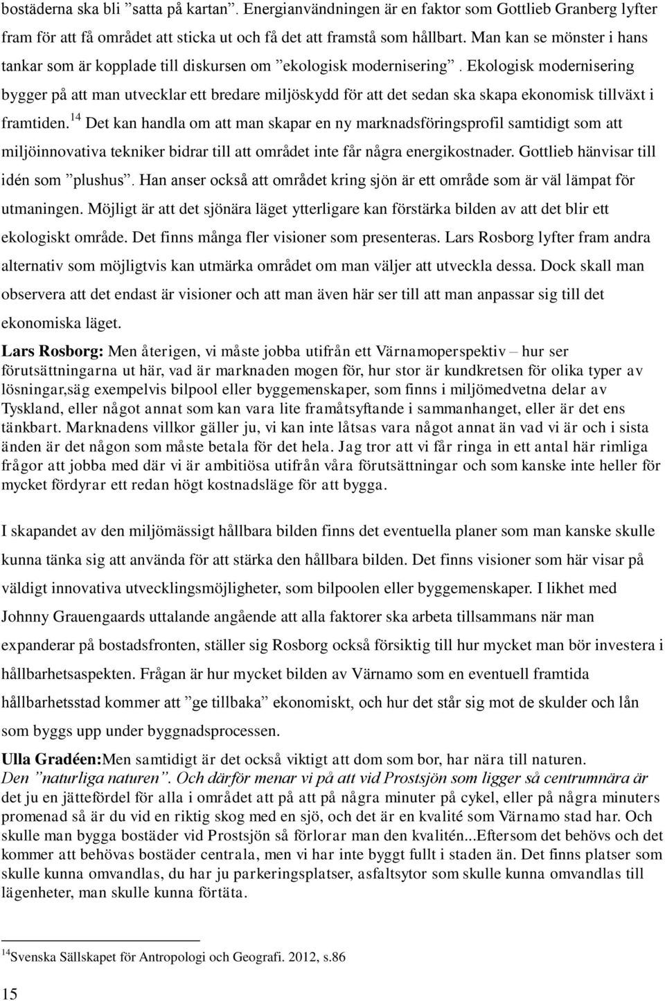 Ekologisk modernisering bygger på att man utvecklar ett bredare miljöskydd för att det sedan ska skapa ekonomisk tillväxt i framtiden.