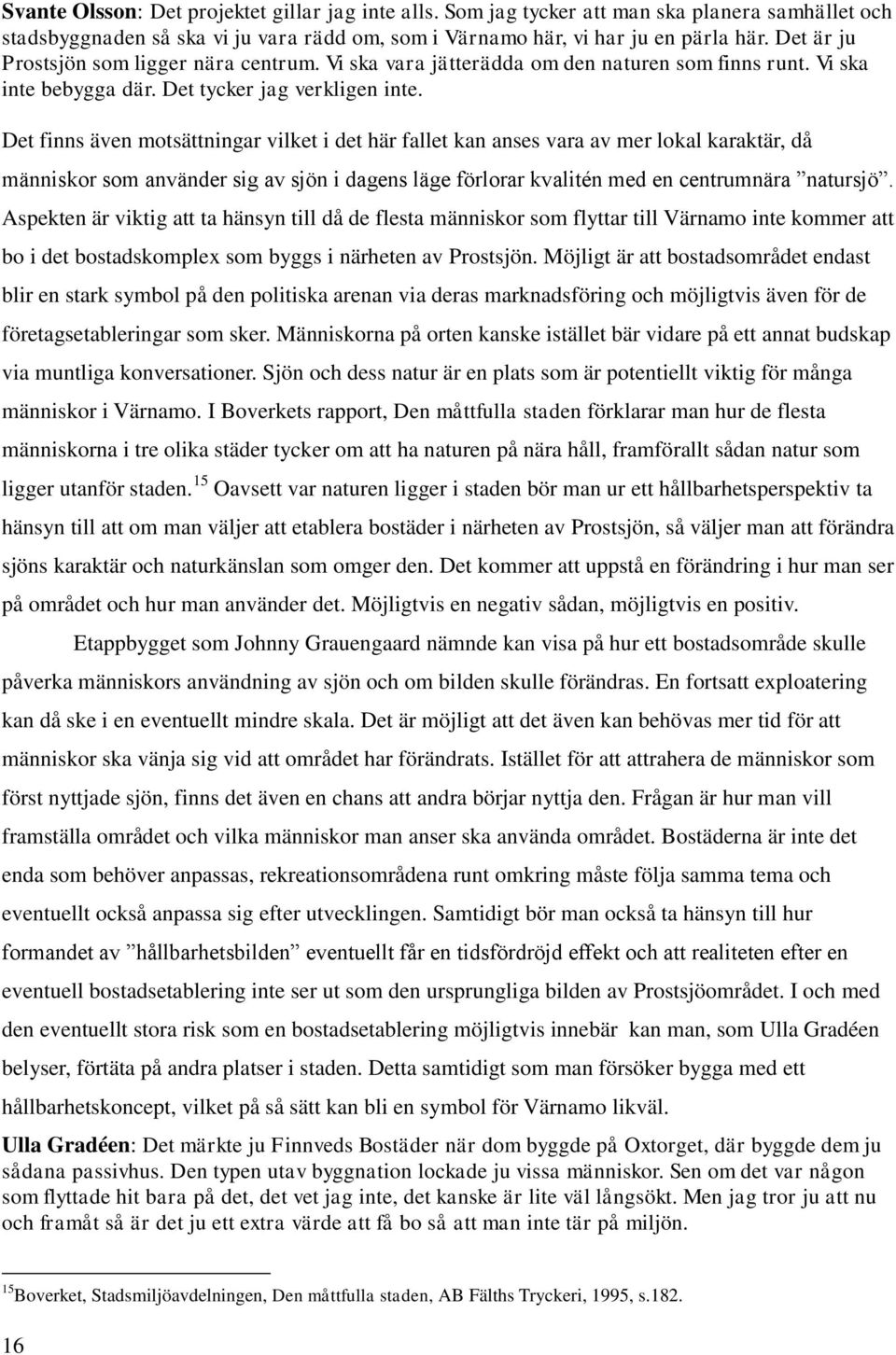 Det finns även motsättningar vilket i det här fallet kan anses vara av mer lokal karaktär, då människor som använder sig av sjön i dagens läge förlorar kvalitén med en centrumnära natursjö.