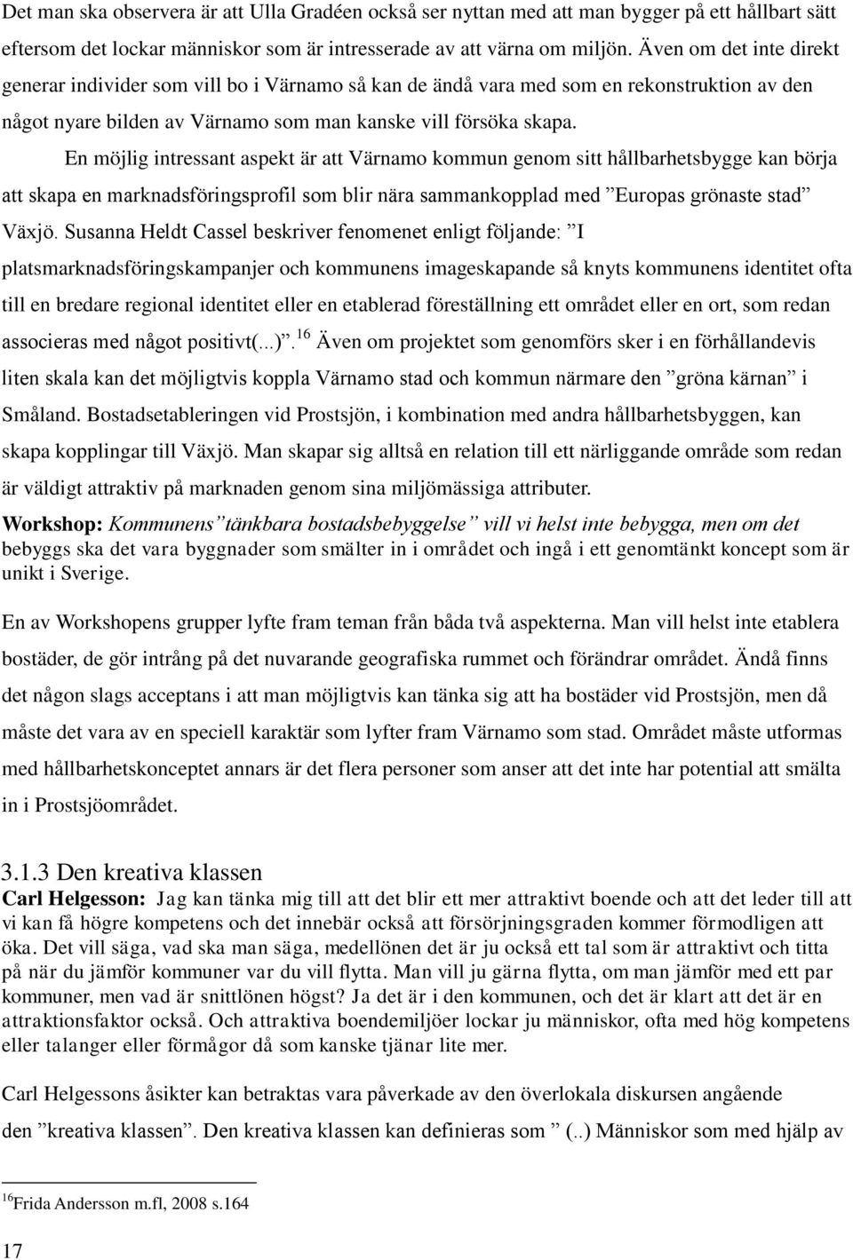 En möjlig intressant aspekt är att Värnamo kommun genom sitt hållbarhetsbygge kan börja att skapa en marknadsföringsprofil som blir nära sammankopplad med Europas grönaste stad Växjö.