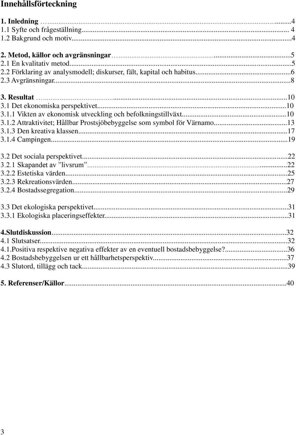 ..10 3.1.2 Attraktivitet; Hållbar Prostsjöbebyggelse som symbol för Värnamo...13 3.1.3 Den kreativa klassen...17 3.1.4 Campingen...19 3.2 Det sociala perspektivet...22 3.2.1 Skapandet av livsrum...22 3.2.2 Estetiska värden.