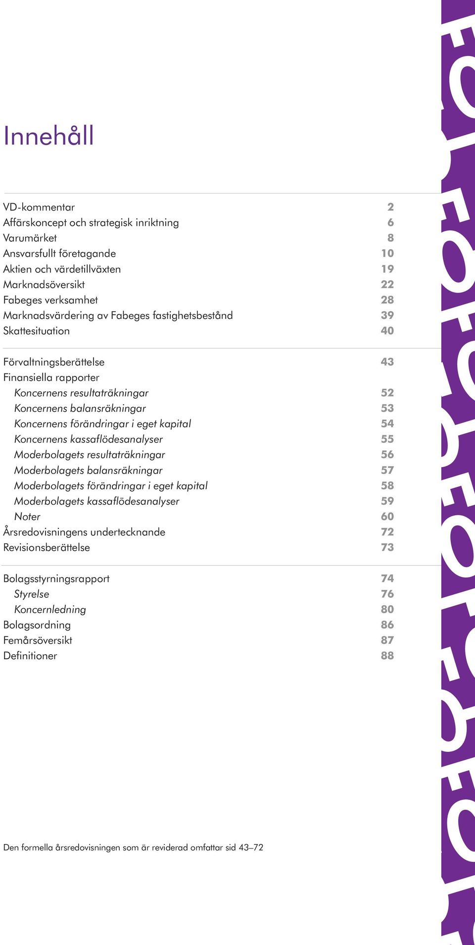 Koncernens kassaflödesanalyser 55 Moderbolagets resultaträkningar 56 Moderbolagets balansräkningar 57 Moderbolagets förändringar i eget kapital 58 Moderbolagets kassaflödesanalyser 59 Noter 60