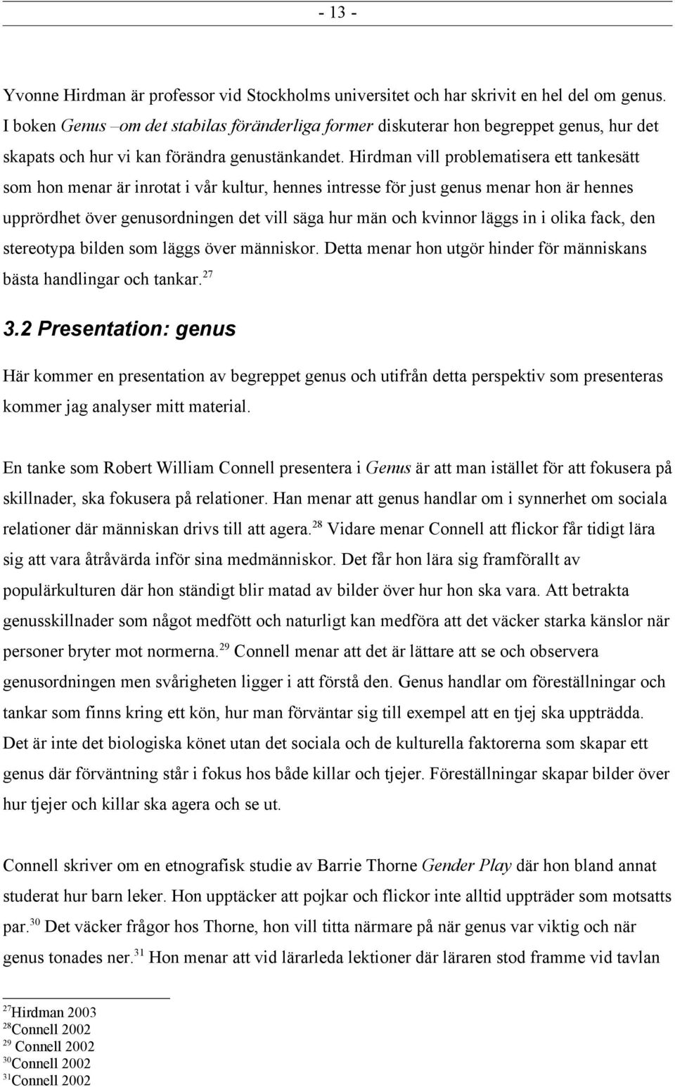 Hirdman vill problematisera ett tankesätt som hon menar är inrotat i vår kultur, hennes intresse för just genus menar hon är hennes upprördhet över genusordningen det vill säga hur män och kvinnor