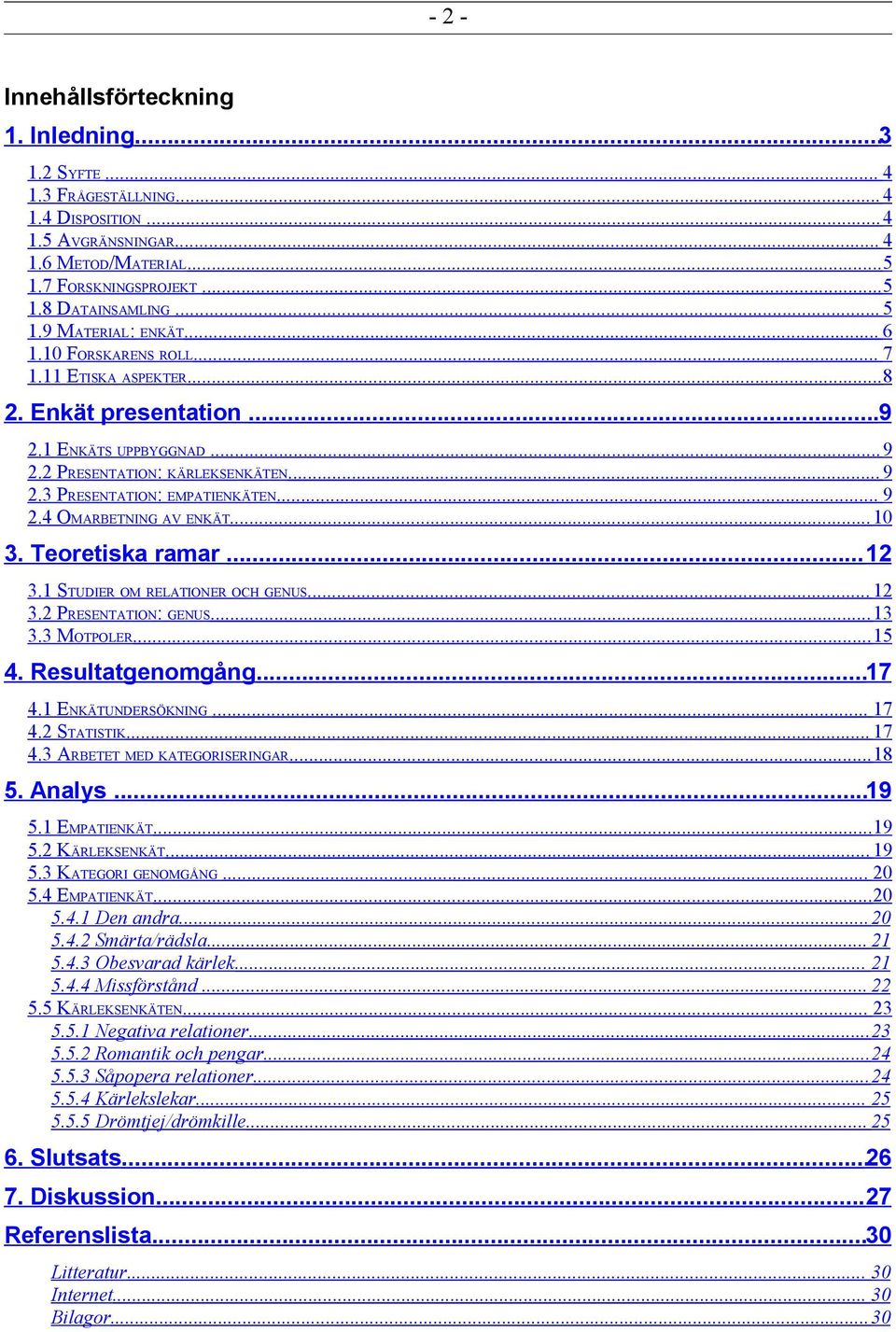 4 OMARBETNING AV ENKÄT...10 3. Teoretiska ramar...12 3.1 STUDIER OM RELATIONER OCH GENUS... 12 3.2 PRESENTATION: GENUS...13 3.3 MOTPOLER...15 4. Resultatgenomgång...17 4.1 ENKÄTUNDERSÖKNING... 17 4.