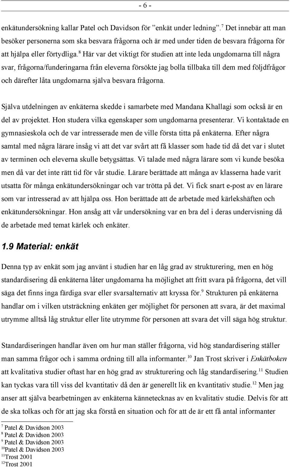 8 Här var det viktigt för studien att inte leda ungdomarna till några svar, frågorna/funderingarna från eleverna försökte jag bolla tillbaka till dem med följdfrågor och därefter låta ungdomarna