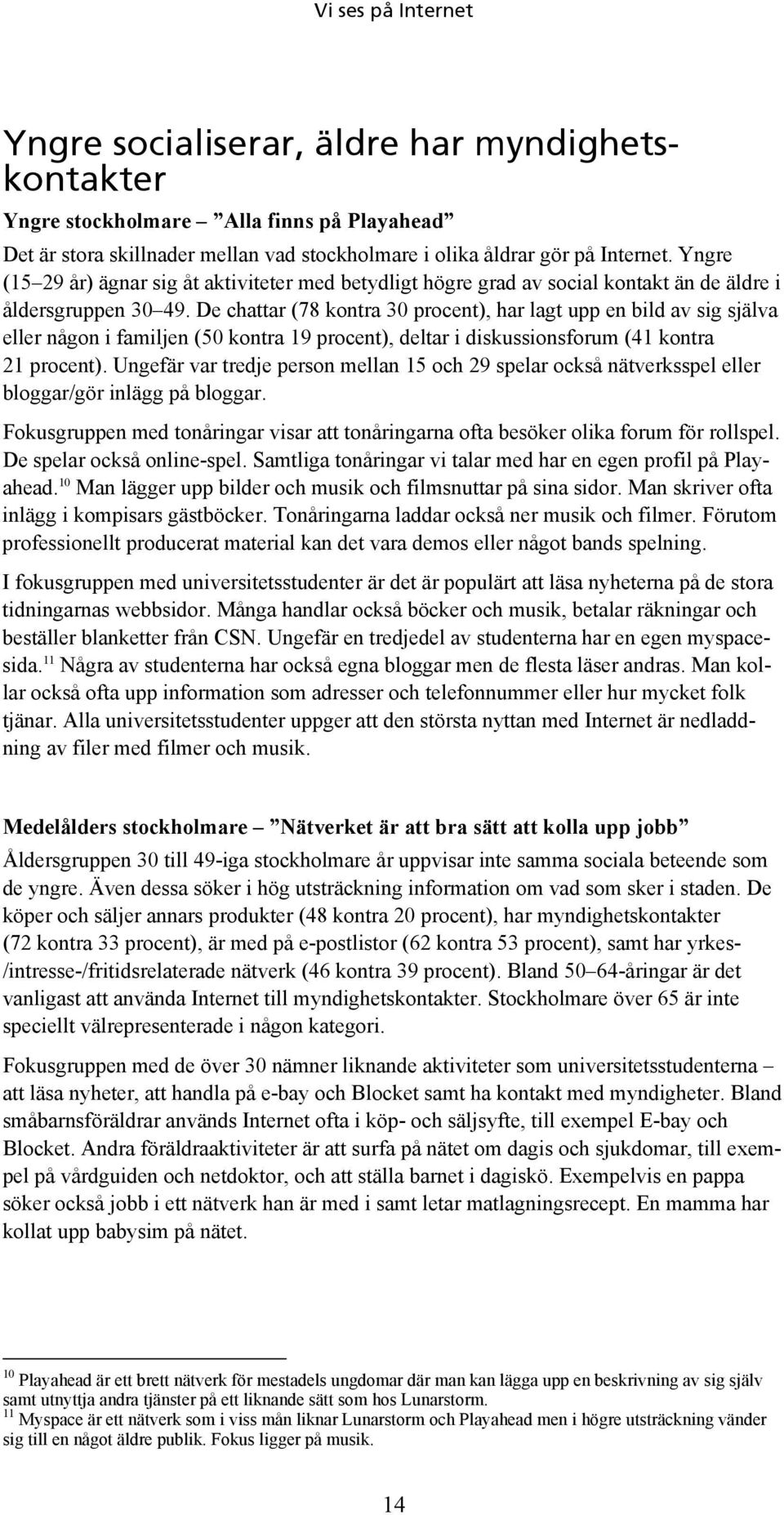 De chattar (78 kontra 30 procent), har lagt upp en bild av sig själva eller någon i familjen (50 kontra 19 procent), deltar i diskussionsforum (41 kontra 21 procent).