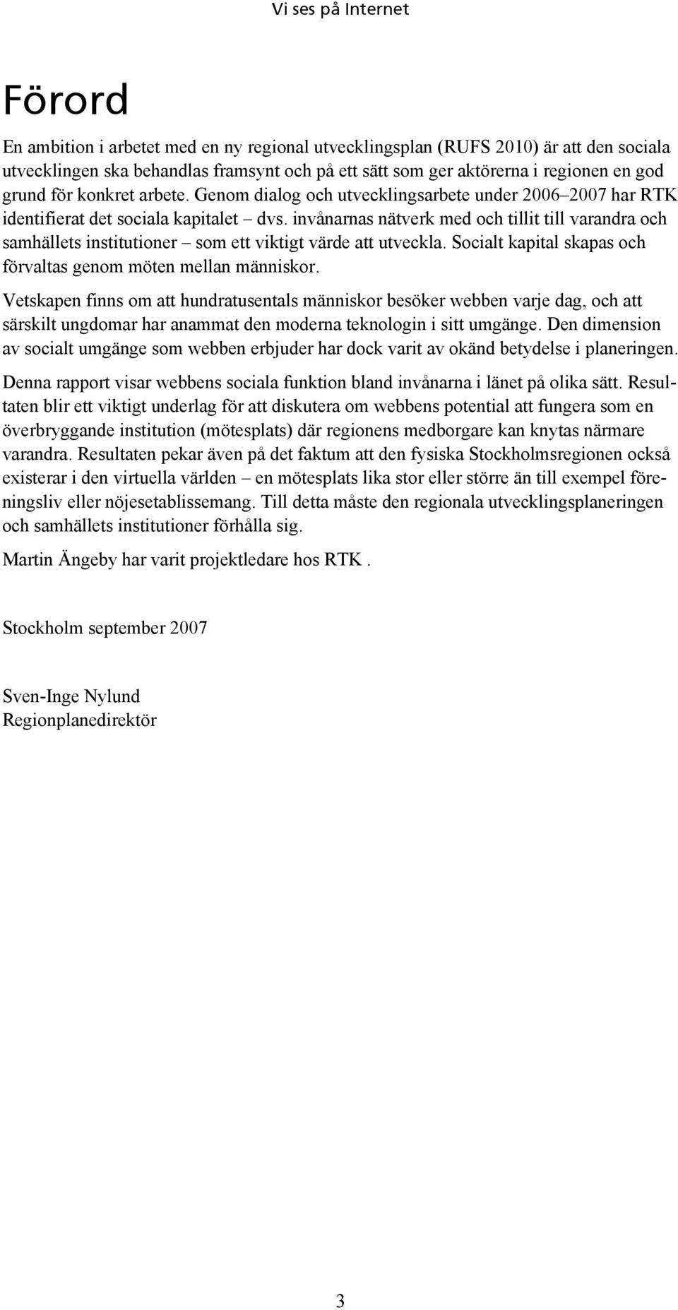 invånarnas nätverk med och tillit till varandra och samhällets institutioner som ett viktigt värde att utveckla. Socialt kapital skapas och förvaltas genom möten mellan människor.