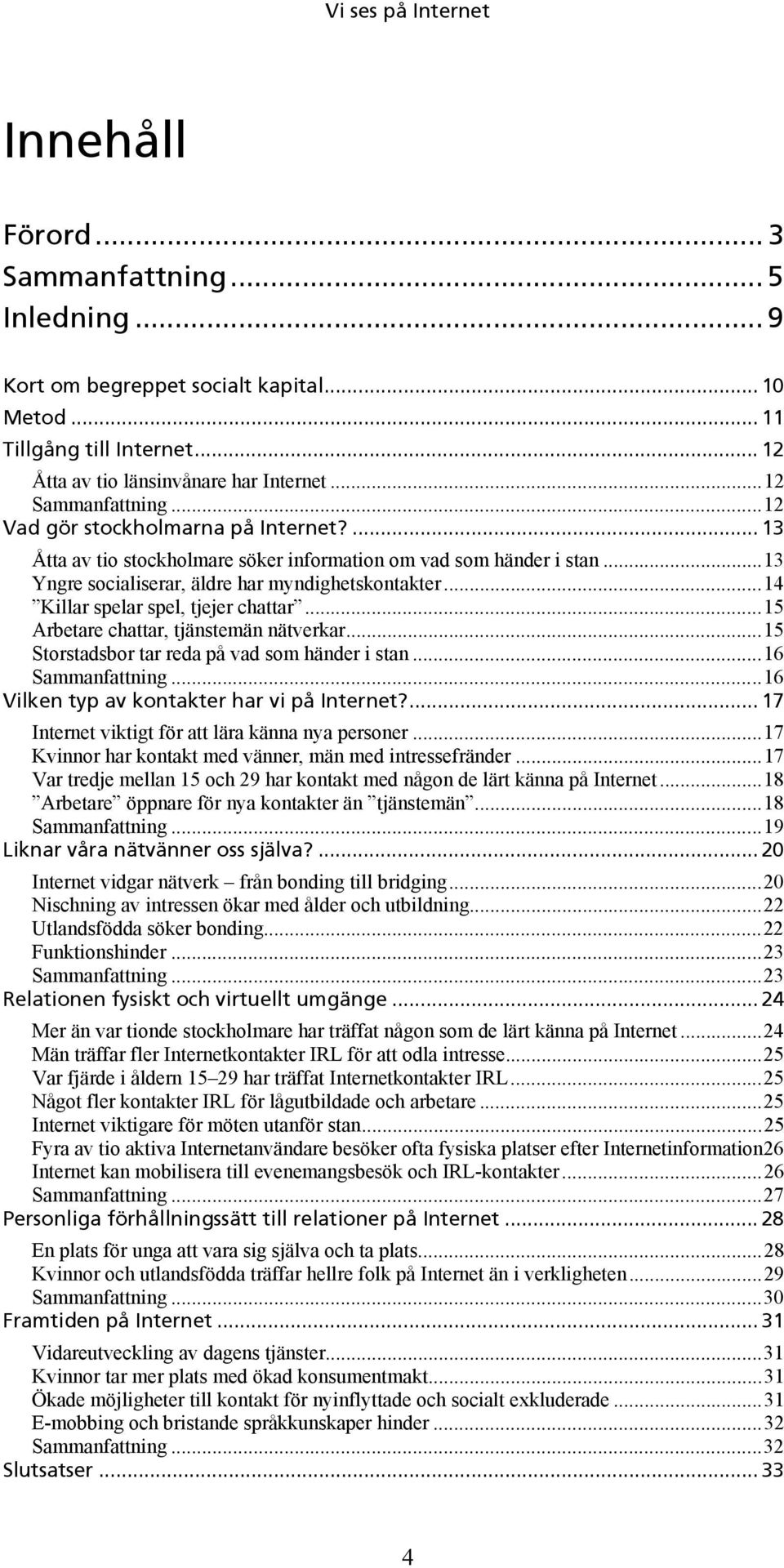 ..14 Killar spelar spel, tjejer chattar...15 Arbetare chattar, tjänstemän nätverkar...15 Storstadsbor tar reda på vad som händer i stan...16 Sammanfattning.