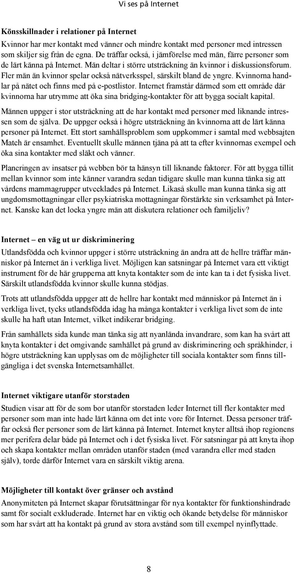 Fler män än kvinnor spelar också nätverksspel, särskilt bland de yngre. Kvinnorna handlar på nätet och finns med på e-postlistor.