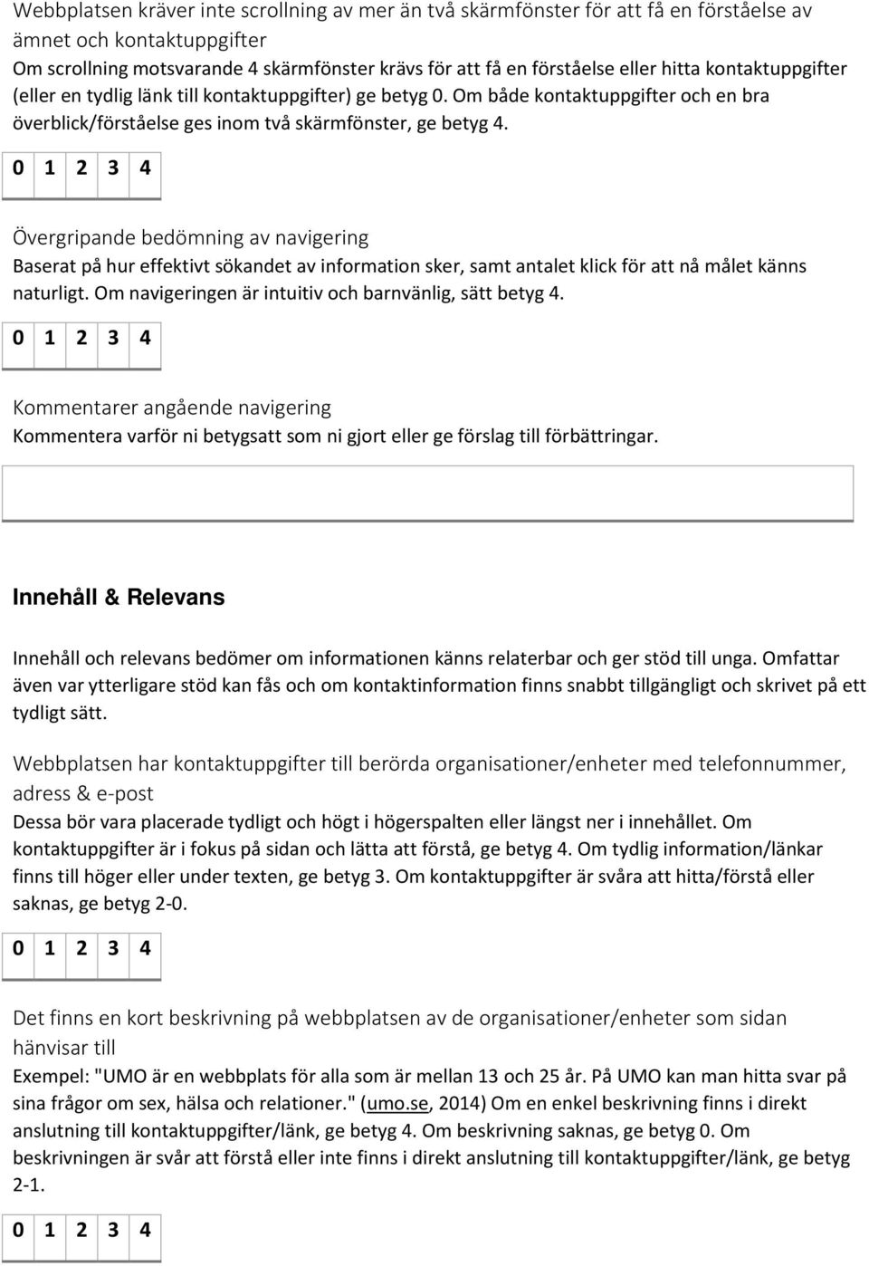 Övergripande bedömning av navigering Baserat på hur effektivt sökandet av information sker, samt antalet klick för att nå målet känns naturligt.