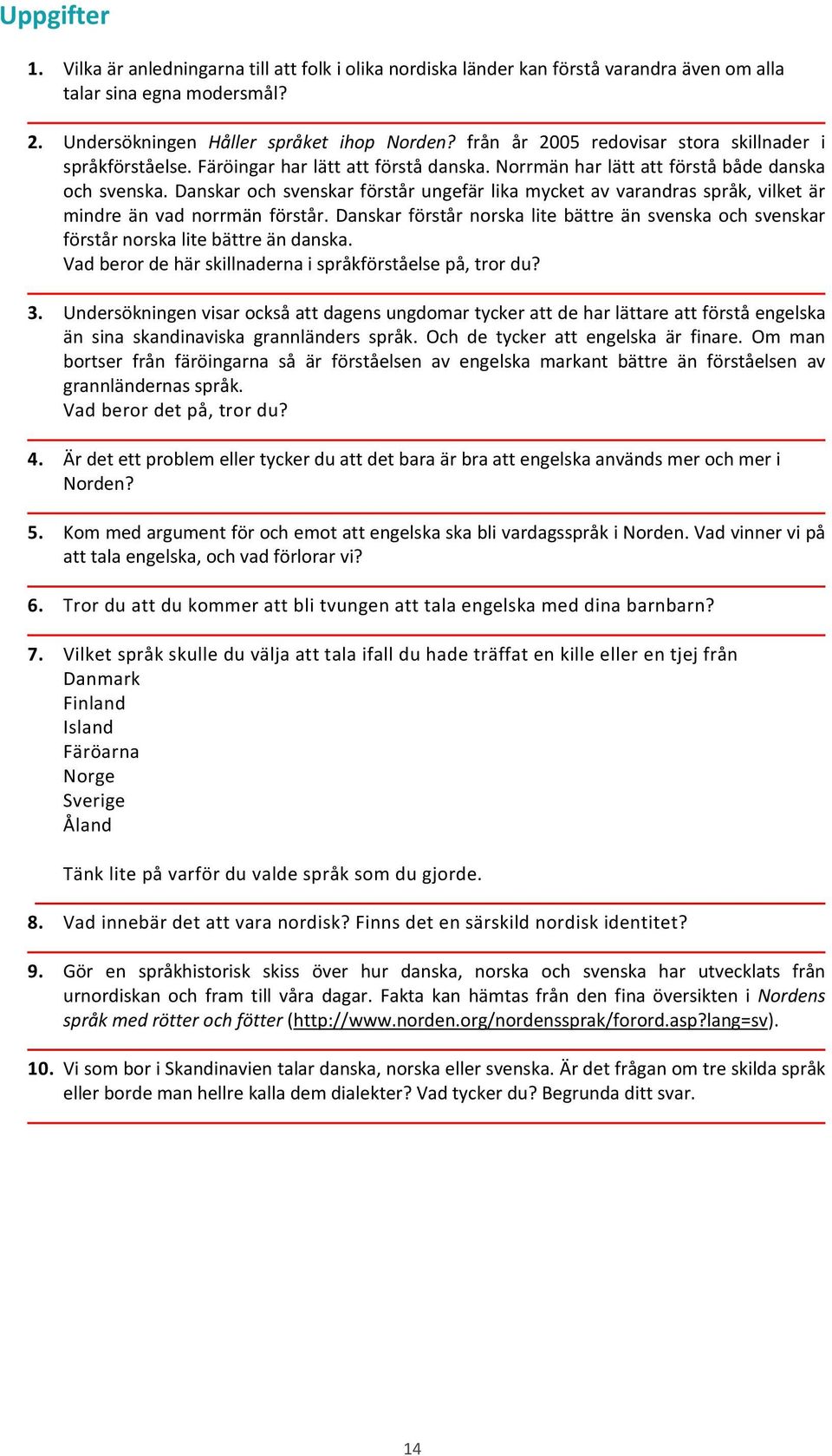 Danskar och svenskar förstår ungefär lika mycket av varandras språk, vilket är mindre än vad norrmän förstår.