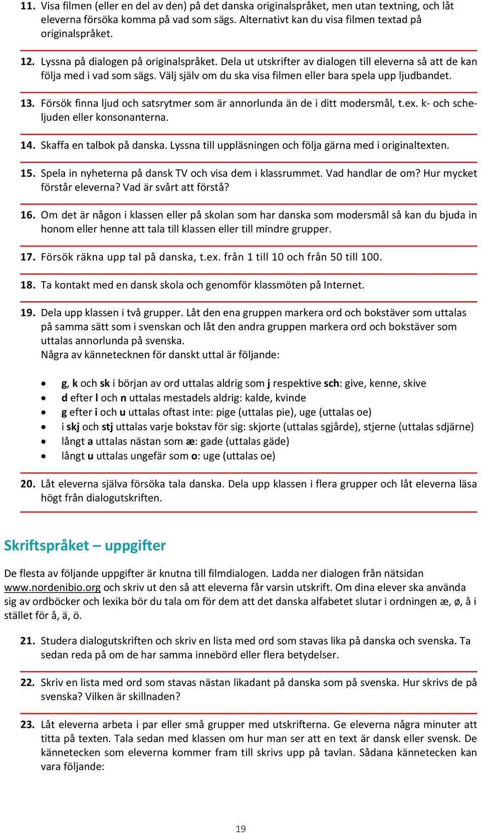 Försök finna ljud och satsrytmer som är annorlunda än de i ditt modersmål, t.ex. k och scheljuden eller konsonanterna. 14. Skaffa en talbok på danska.