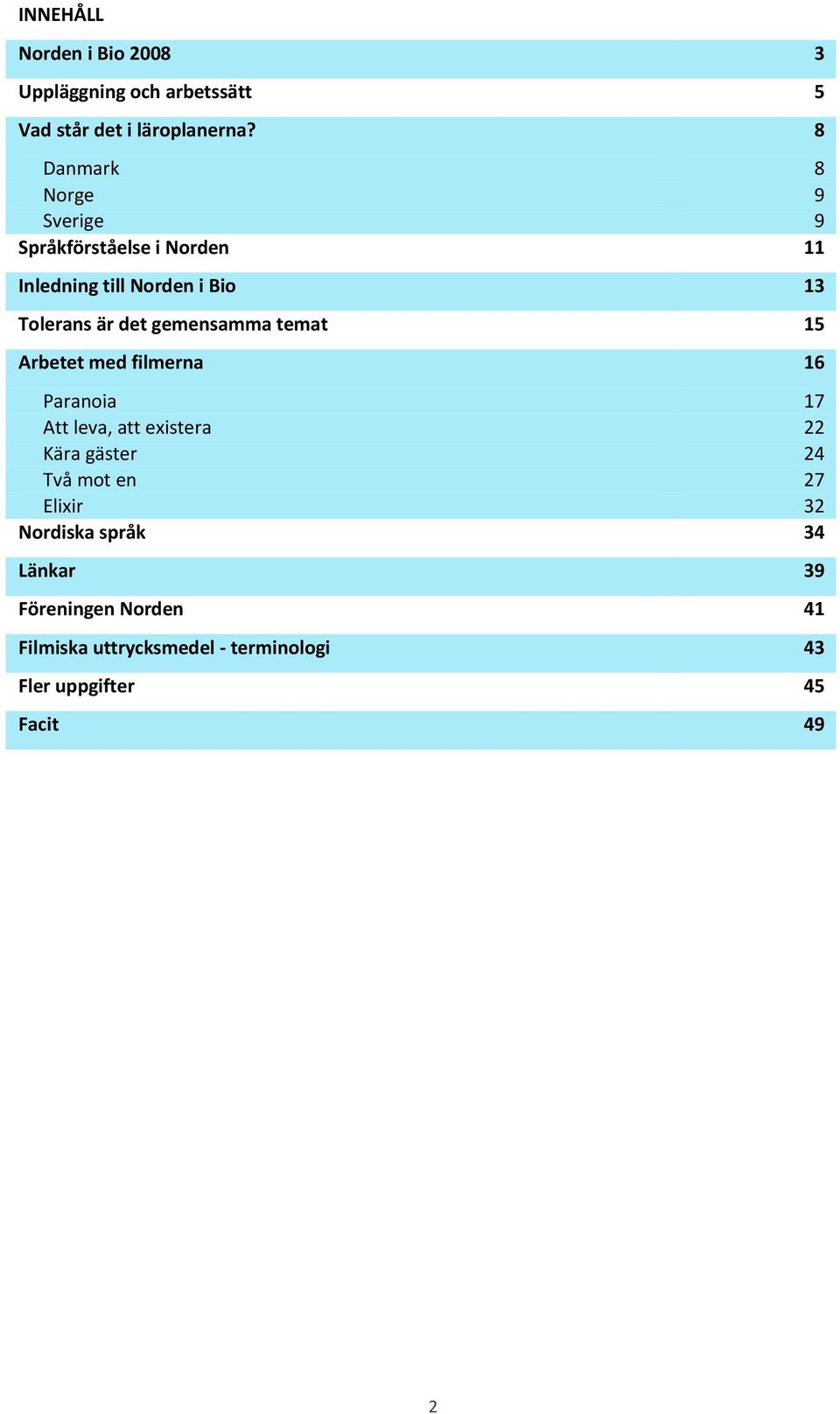 gemensamma temat 15 Arbetet med filmerna 16 Paranoia 17 Att leva, att existera 22 Kära gäster 24 Två mot