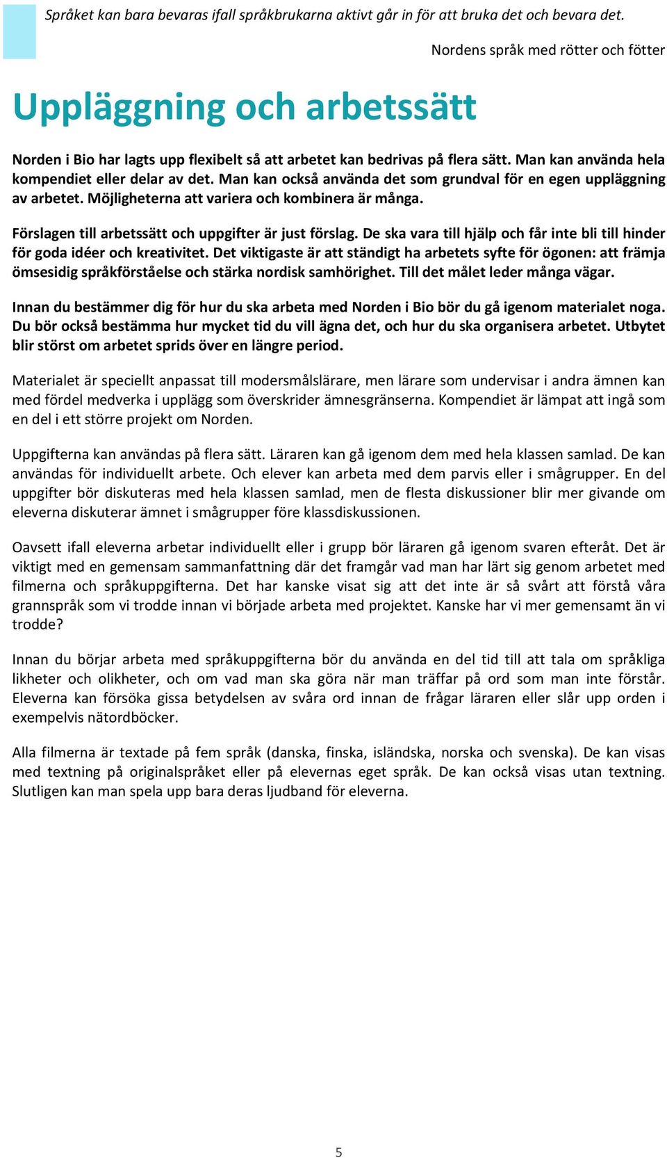 Man kan också använda det som grundval för en egen uppläggning av arbetet. Möjligheterna att variera och kombinera är många. Förslagen till arbetssätt och uppgifter är just förslag.