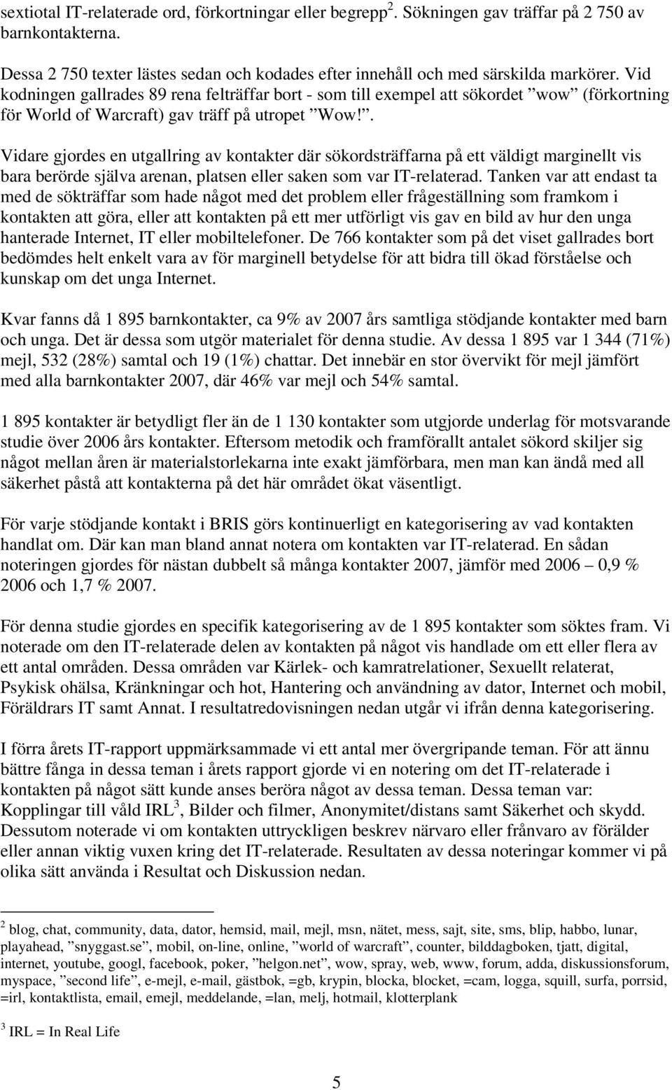 . Vidare gjordes en utgallring av kontakter där sökordsträffarna på ett väldigt marginellt vis bara berörde själva arenan, platsen eller saken som var IT-relaterad.