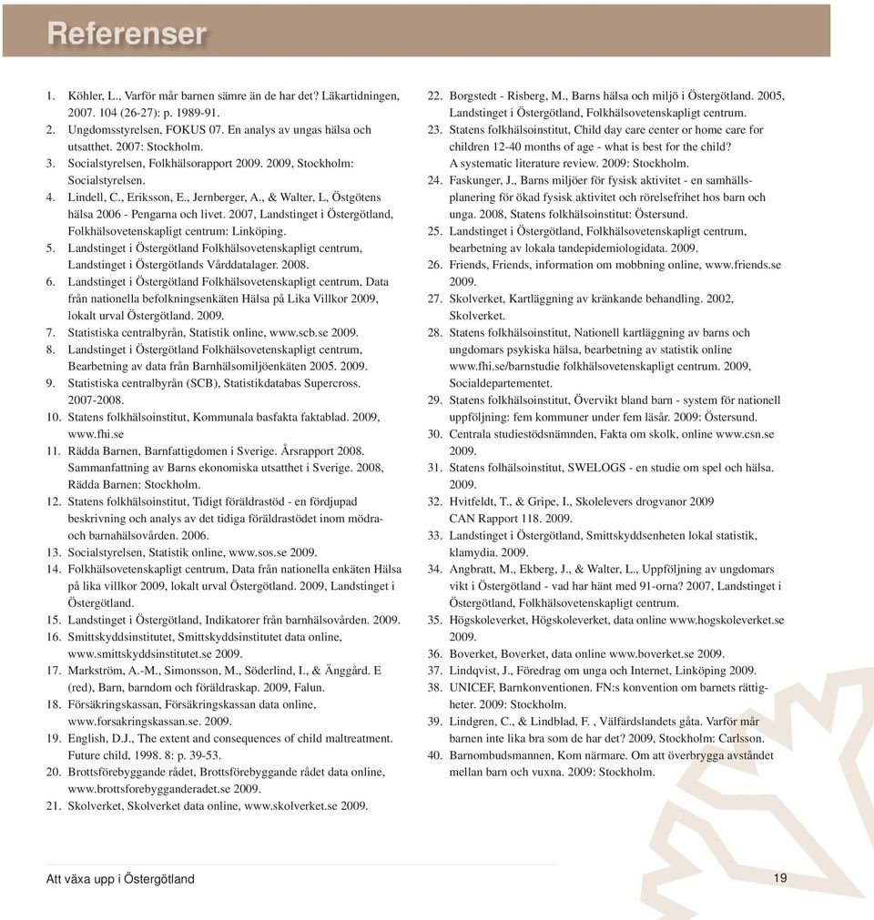 2007, Landstinget i Östergötland, Folkhälsovetenskapligt centrum: Linköping. 5. Landstinget i Östergötland Folkhälsovetenskapligt centrum, Landstinget i Östergötlands Vårddatalager. 2008. 6.