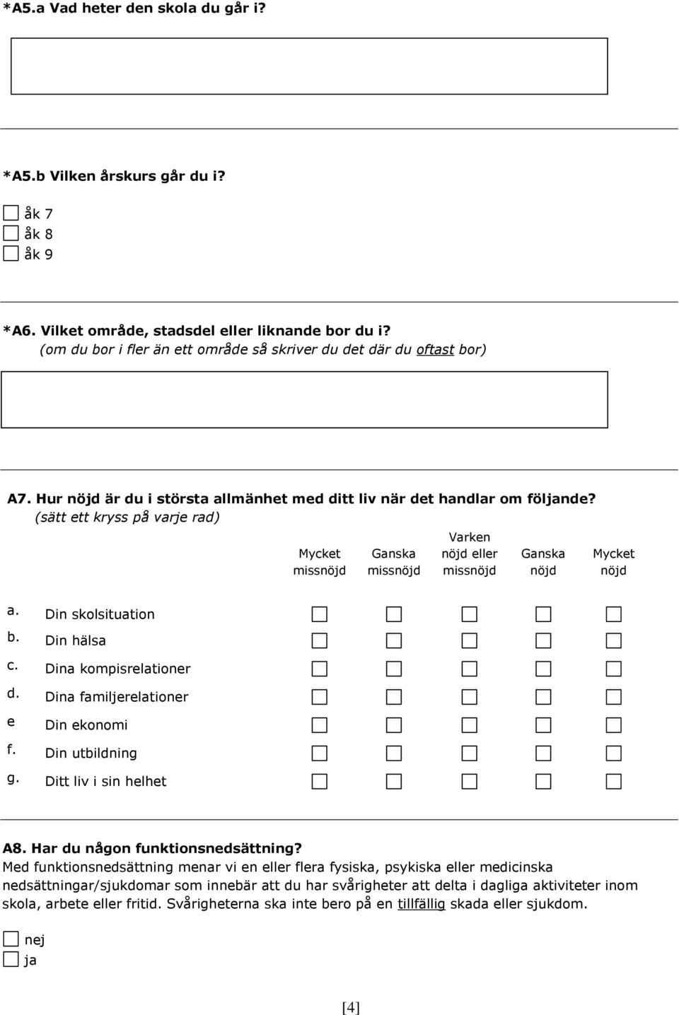 (sätt ett kryss på varje rad) Mycket missnöjd Ganska missnöjd Varken nöjd eller missnöjd Ganska nöjd Mycket nöjd a. Din skolsituation b. Din hälsa c. Dina kompisrelationer d.