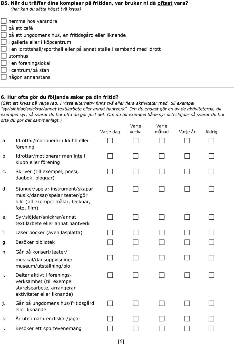 samband med idrott utomhus i en föreningslokal i centrum/på stan någon annanstans 6. Hur ofta gör du fölnde saker på din fritid? (Sätt ett kryss på varje rad.