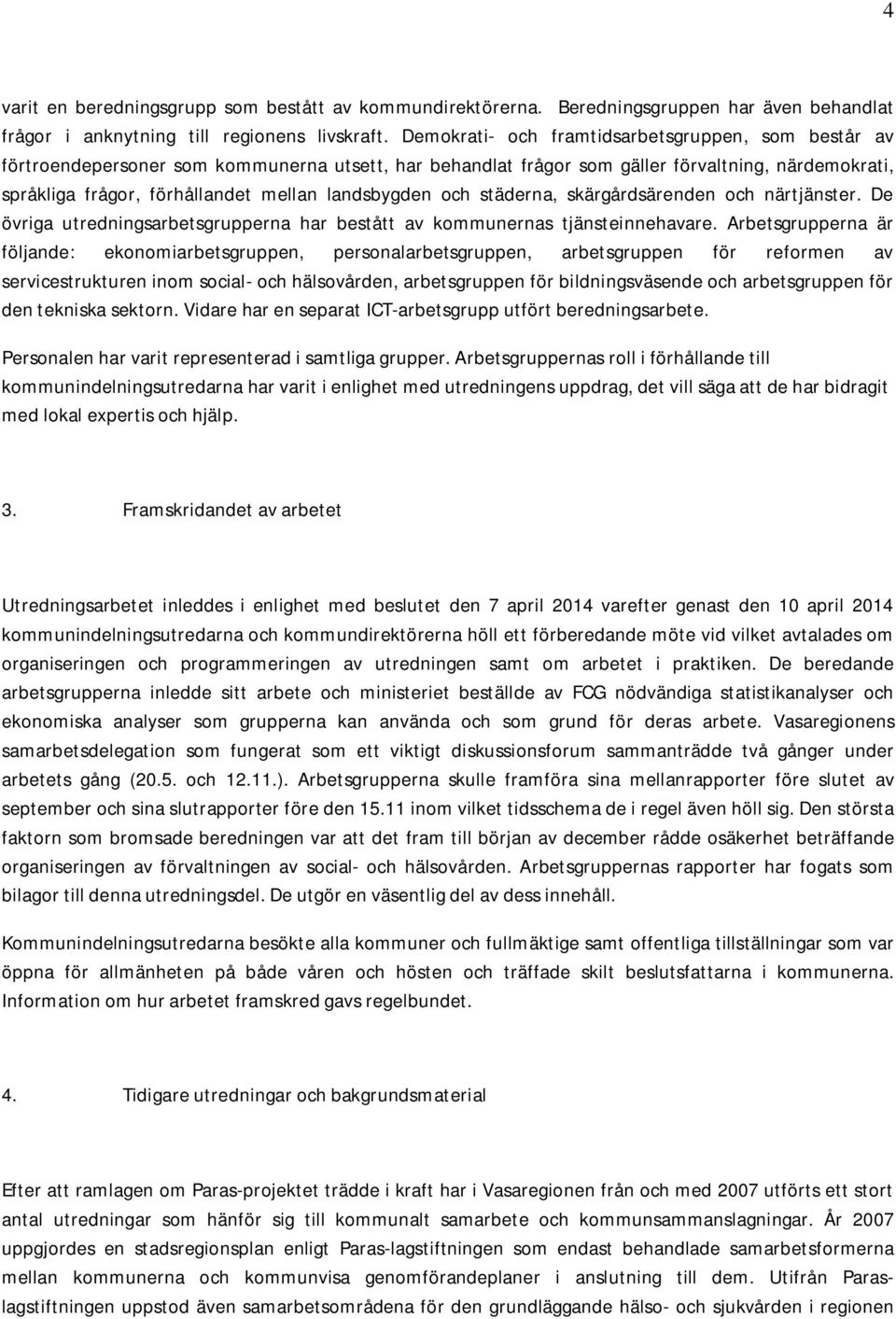 landsbygden och städerna, skärgårdsärenden och närtjänster. De övriga utredningsarbetsgrupperna har bestått av kommunernas tjänsteinnehavare.