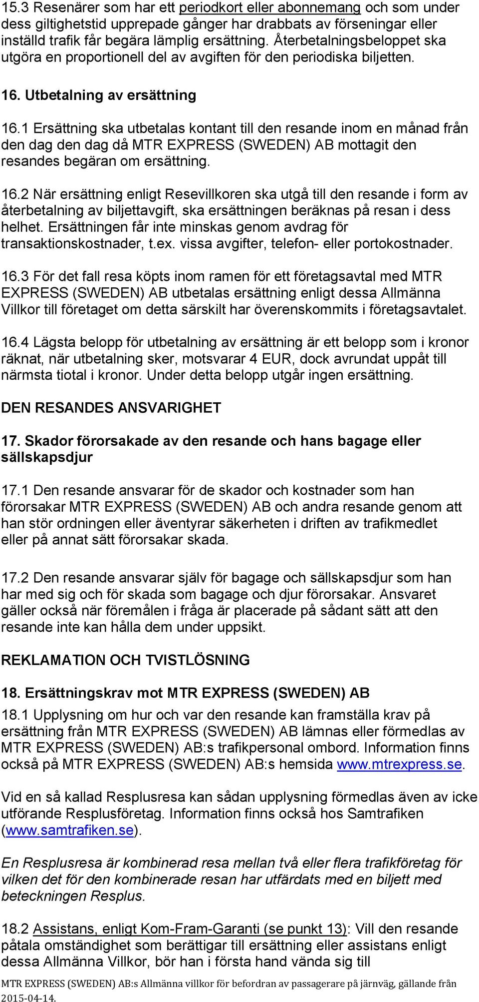 1 Ersättning ska utbetalas kontant till den resande inom en månad från den dag den dag då MTR EXPRESS (SWEDEN) AB mottagit den resandes begäran om ersättning. 16.