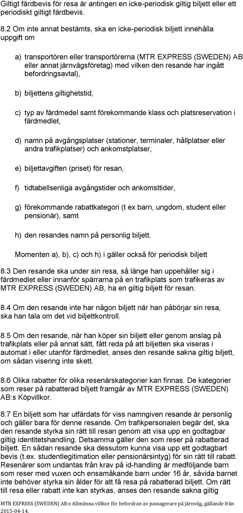 ingått befordringsavtal), b) biljettens giltighetstid, c) typ av färdmedel samt förekommande klass och platsreservation i färdmedlet, d) namn på avgångsplatser (stationer, terminaler, hållplatser