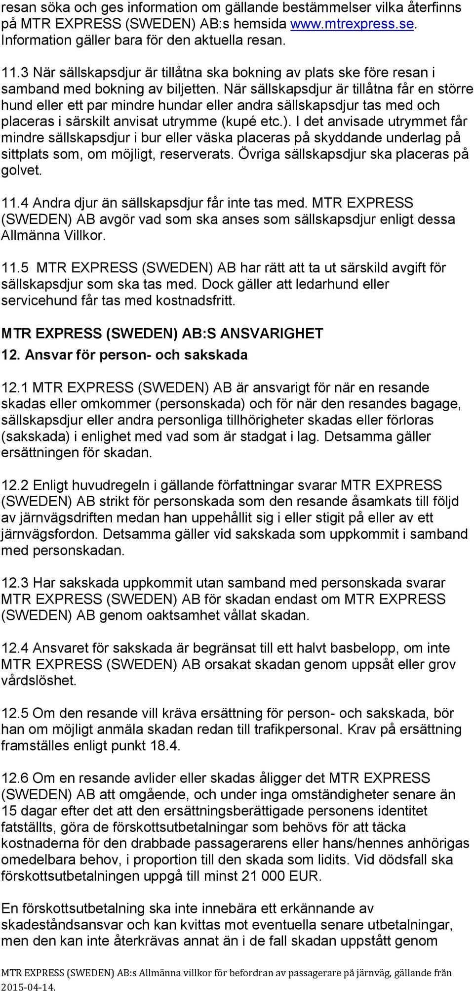 När sällskapsdjur är tillåtna får en större hund eller ett par mindre hundar eller andra sällskapsdjur tas med och placeras i särskilt anvisat utrymme (kupé etc.).