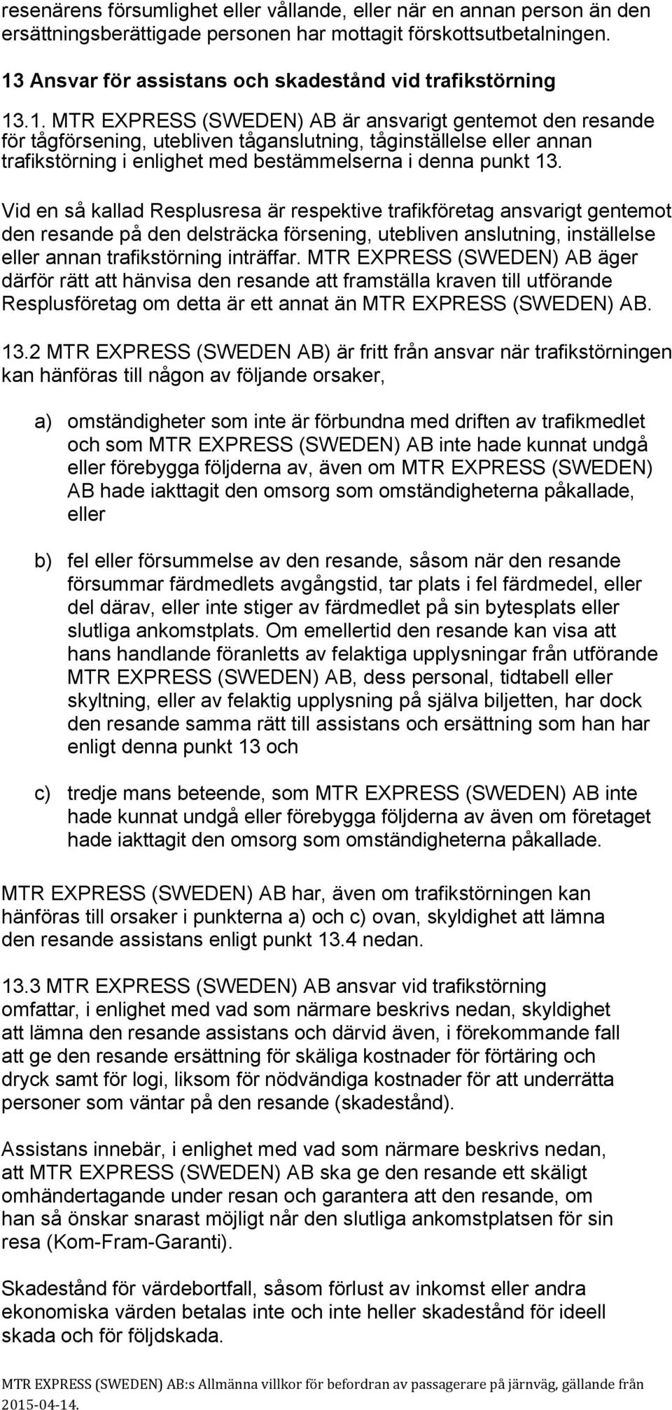 Vid en så kallad Resplusresa är respektive trafikföretag ansvarigt gentemot den resande på den delsträcka försening, utebliven anslutning, inställelse eller annan trafikstörning inträffar.