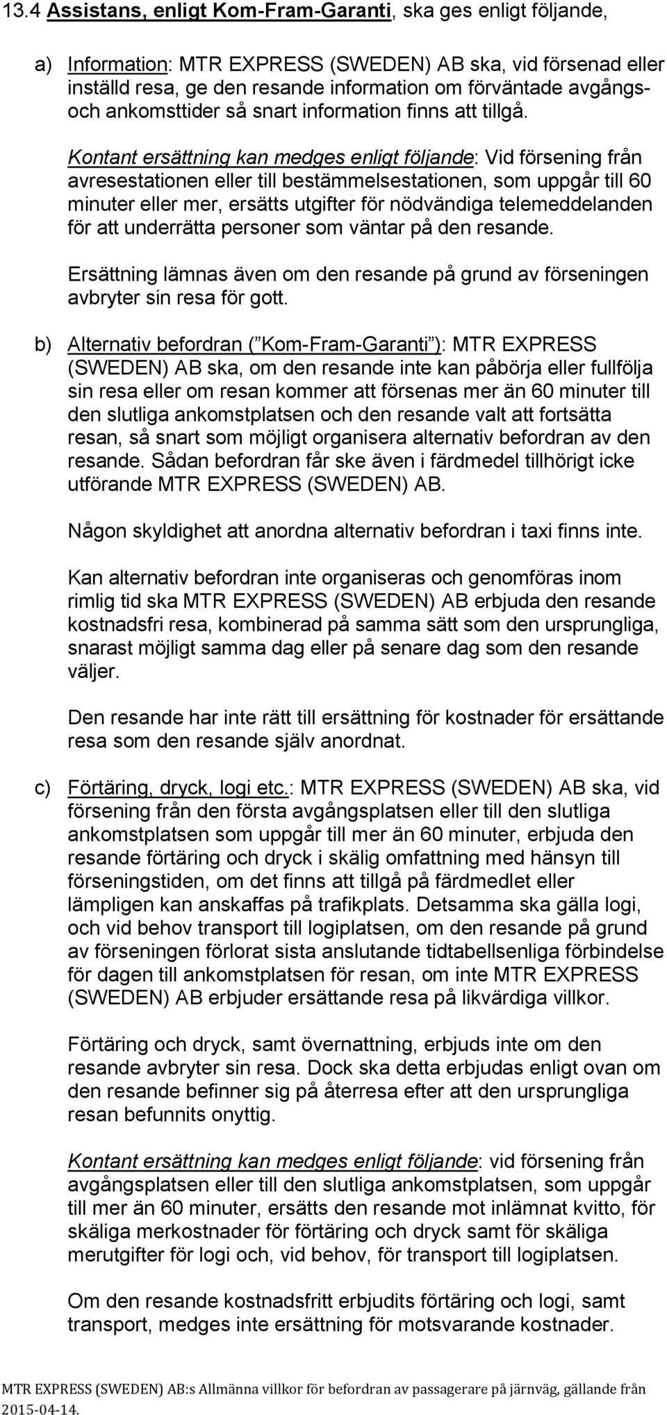 Kontant ersättning kan medges enligt följande: Vid försening från avresestationen eller till bestämmelsestationen, som uppgår till 60 minuter eller mer, ersätts utgifter för nödvändiga