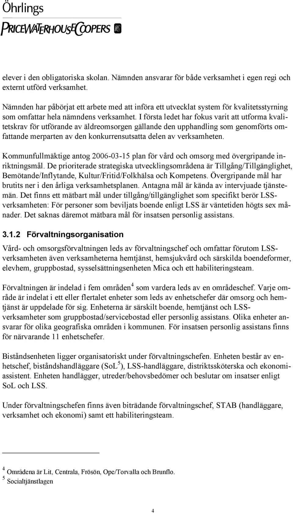 I första ledet har fokus varit att utforma kvalitetskrav för utförande av äldreomsorgen gällande den upphandling som genomförts omfattande merparten av den konkurrensutsatta delen av verksamheten.