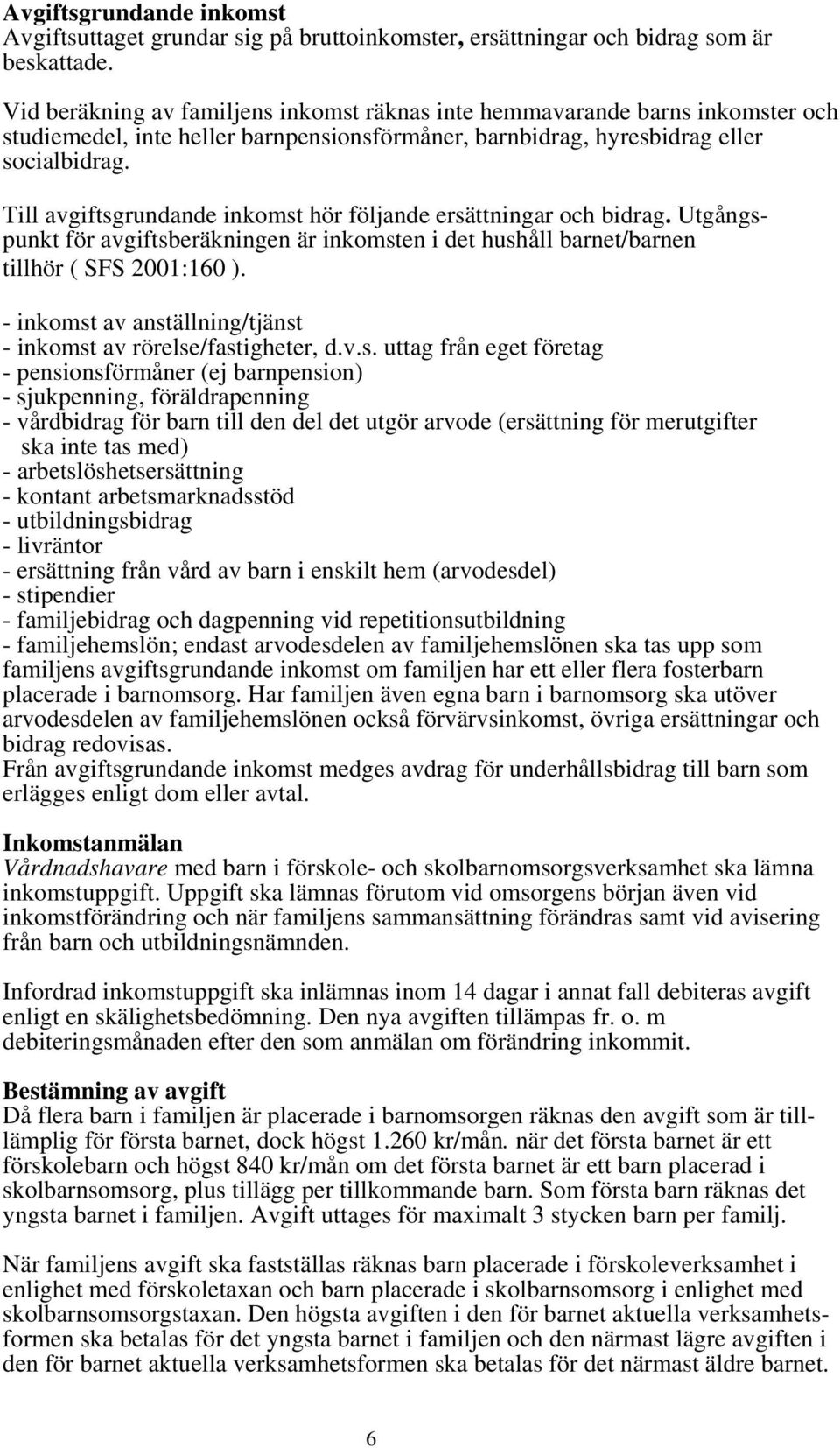 Till avgiftsgrundande inkomst hör följande ersättningar och bidrag. Utgångspunkt för avgiftsberäkningen är inkomsten i det hushåll barnet/barnen tillhör ( SFS 2001:160 ).