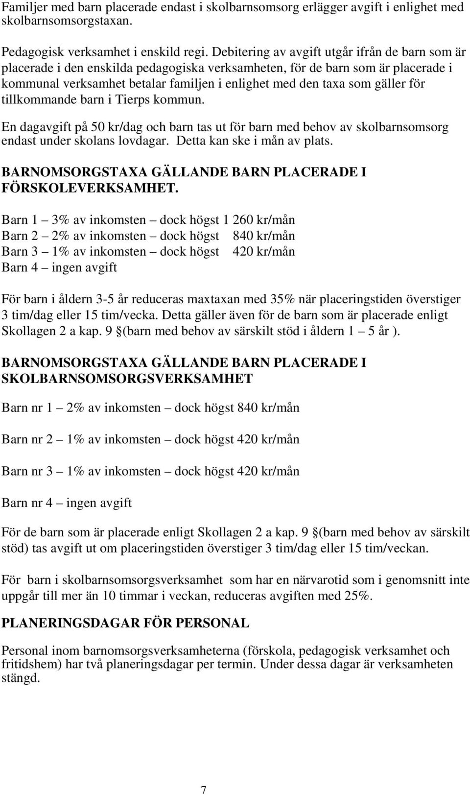 gäller för tillkommande barn i Tierps kommun. En dagavgift på 50 kr/dag och barn tas ut för barn med behov av skolbarnsomsorg endast under skolans lovdagar. Detta kan ske i mån av plats.