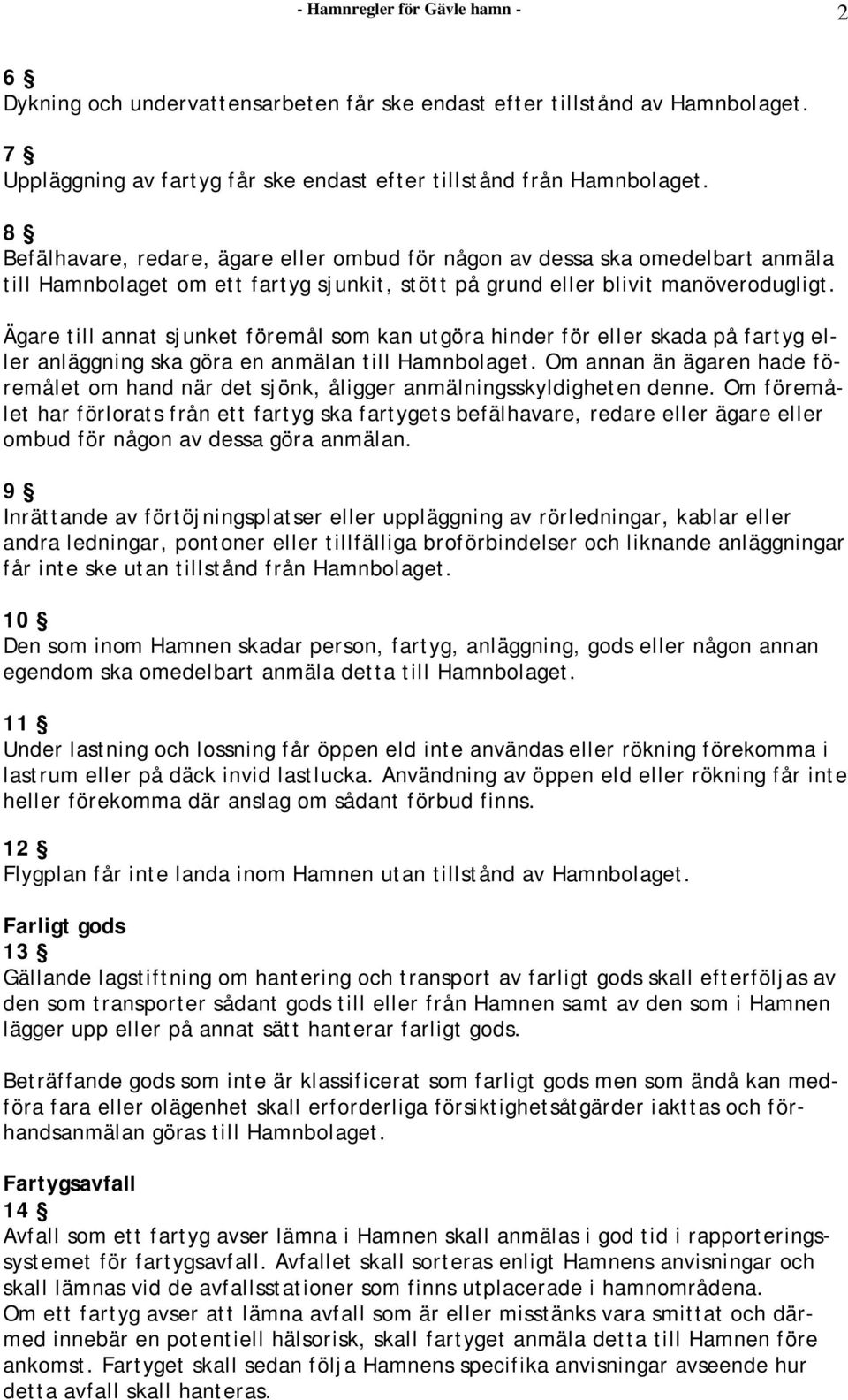 Ägare till annat sjunket föremål som kan utgöra hinder för eller skada på fartyg eller anläggning ska göra en anmälan till Hamnbolaget.