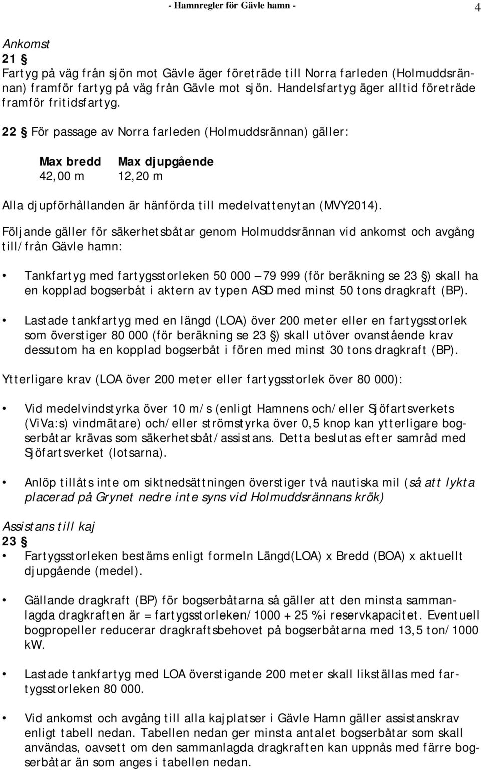 22 För passage av Norra farleden (Holmuddsrännan) gäller: Max bredd Max djupgående 42,00 m 12,20 m Alla djupförhållanden är hänförda till medelvattenytan (MVY2014).