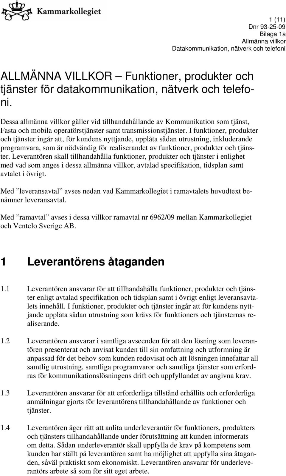 I funktioner, produkter och tjänster ingår att, för kundens nyttjande, upplåta sådan utrustning, inkluderande programvara, som är nödvändig för realiserandet av funktioner, produkter och tjänster.