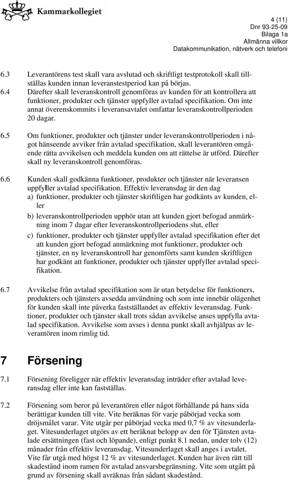 5 Om funktioner, produkter och tjänster under leveranskontrollperioden i något hänseende avviker från avtalad specifikation, skall leverantören omgående rätta avvikelsen och meddela kunden om att